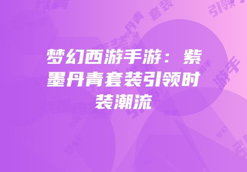 梦幻西游手游：紫墨丹青套装引领时装潮流