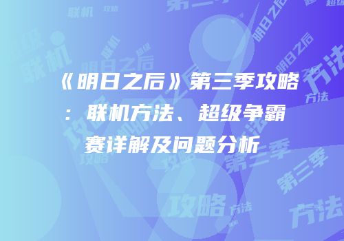 《明日之后》第三季攻略：联机方法、超级争霸赛详解及问题分析