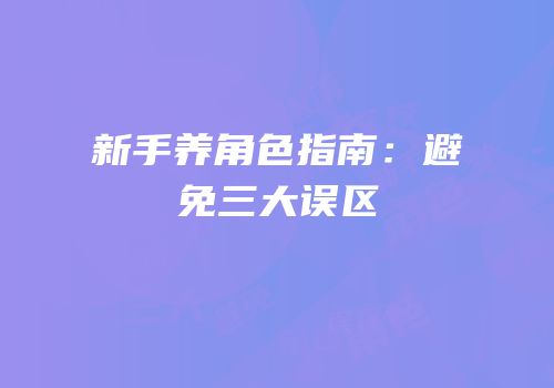 新手养角色指南：避免三大误区