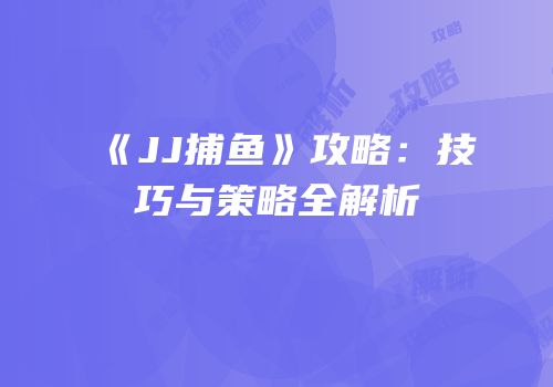 《JJ捕鱼》攻略：技巧与策略全解析
