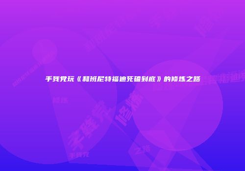 手残党玩《和班尼特福迪死磕到底》的修炼之路