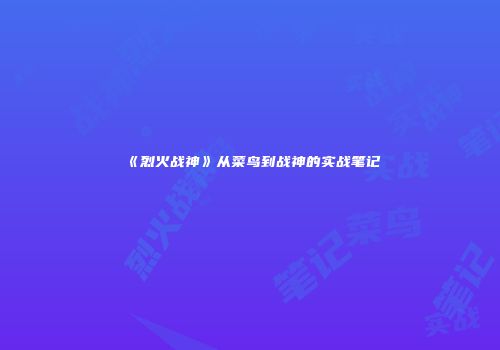 《烈火战神》从菜鸟到战神的实战笔记