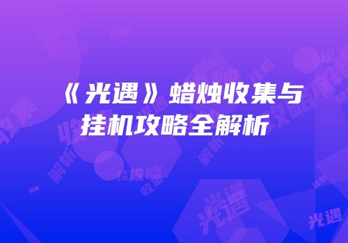 《光遇》蜡烛收集与挂机攻略全解析