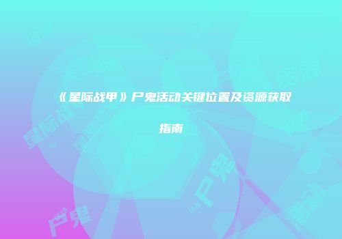 《星际战甲》尸鬼活动关键位置及资源获取指南