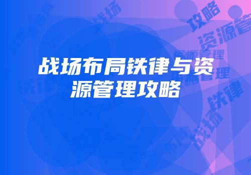 战场布局铁律与资源管理攻略