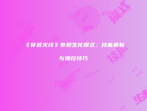 《穿越火线》泰坦生化模式：技能解析与操控技巧