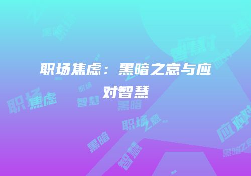 职场焦虑：黑暗之意与应对智慧