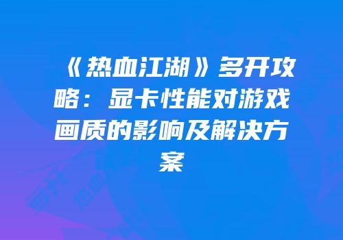 《热血江湖》多开攻略：显卡性能对游戏画质的影响及解决方案