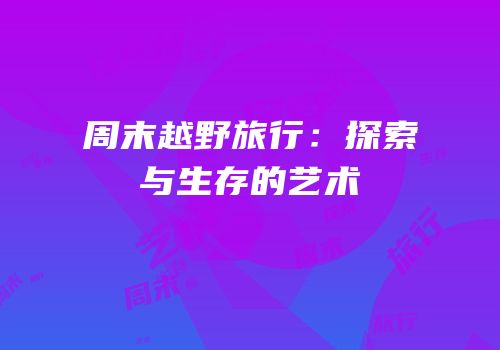 周末越野旅行：探索与生存的艺术