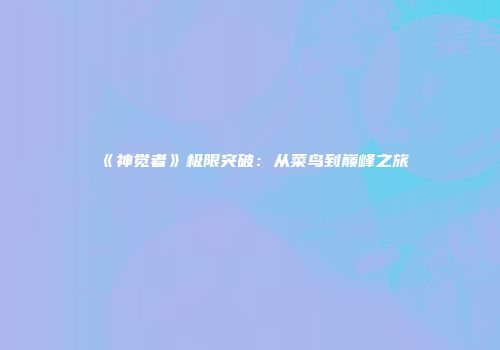 《神觉者》极限突破：从菜鸟到巅峰之旅