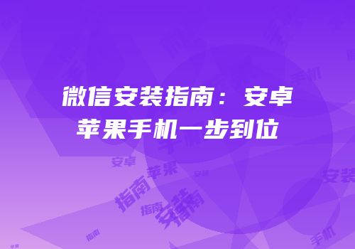 微信安装指南：安卓苹果手机一步到位
