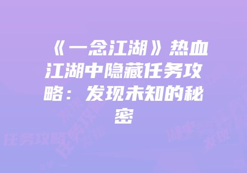 《一念江湖》热血江湖中隐藏任务攻略：发现未知的秘密