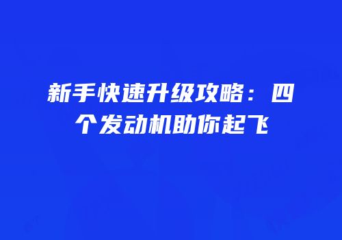 新手快速升级攻略：四个发动机助你起飞