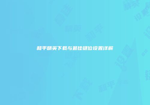 和平精英下载与最佳键位设置详解