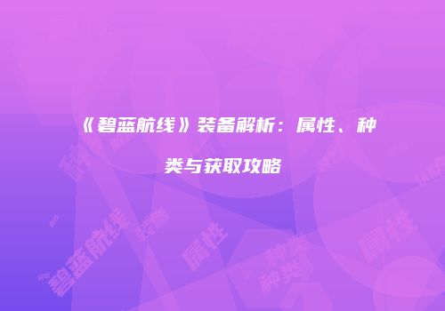 《碧蓝航线》装备解析：属性、种类与获取攻略