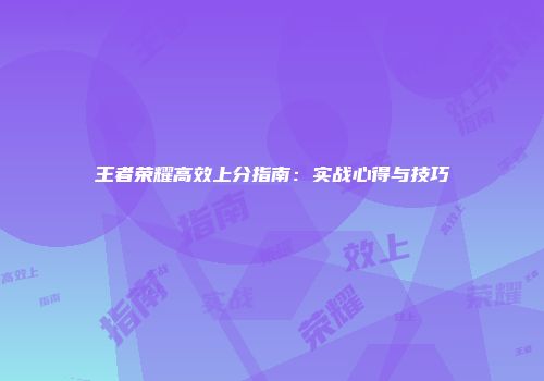 王者荣耀高效上分指南：实战心得与技巧