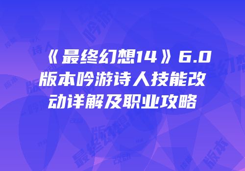 《最终幻想14》6.0版本吟游诗人技能改动详解及职业攻略