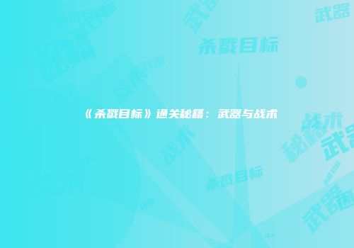 《杀戮目标》通关秘籍：武器与战术