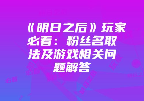 《明日之后》玩家必看：粉丝名取法及游戏相关问题解答