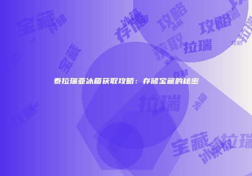 泰拉瑞亚冰箱获取攻略：存储宝藏的秘密