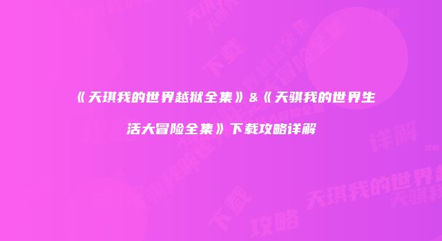 《天琪我的世界越狱全集》&《天骐我的世界生活大冒险全集》下载攻略详解