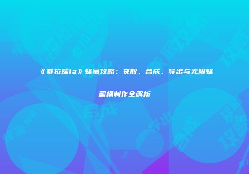 《泰拉瑞ia》蜂蜜攻略：获取、合成、导出与无限蜂蜜桶制作全解析