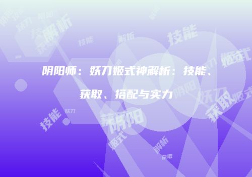 阴阳师：妖刀姬式神解析：技能、获取、搭配与实力