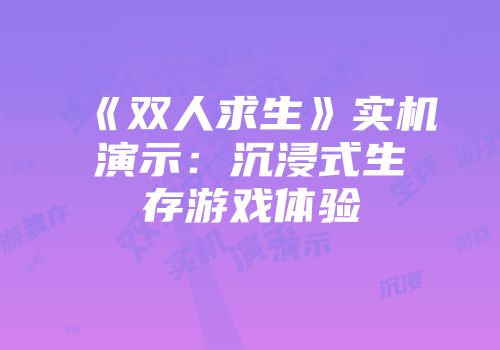 《双人求生》实机演示：沉浸式生存游戏体验