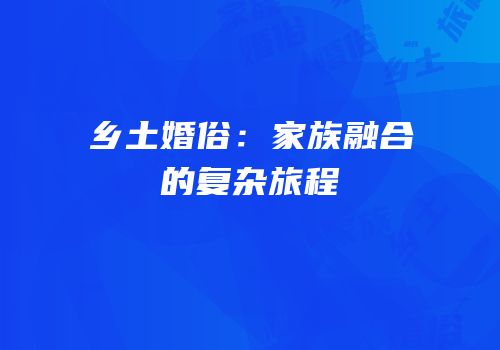 乡土婚俗：家族融合的复杂旅程