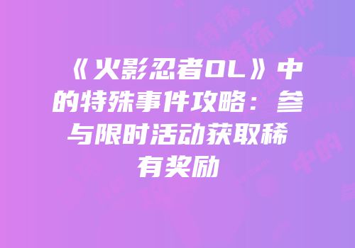 《火影忍者OL》中的特殊事件攻略：参与限时活动获取稀有奖励