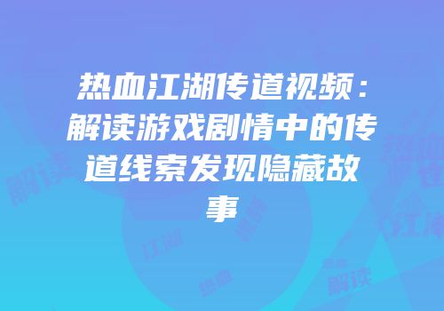 热血江湖传道视频：解读游戏剧情中的传道线索发现隐藏故事