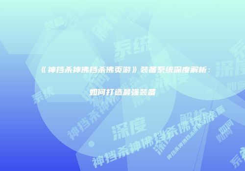 《神挡杀神佛挡杀佛页游》装备系统深度解析：如何打造最强装备