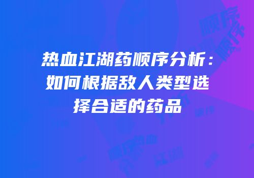 热血江湖药顺序分析：如何根据敌人类型选择合适的药品