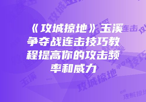 《攻城掠地》玉溪争夺战连击技巧教程提高你的攻击频率和威力