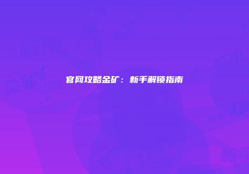 官网攻略金矿：新手解锁指南