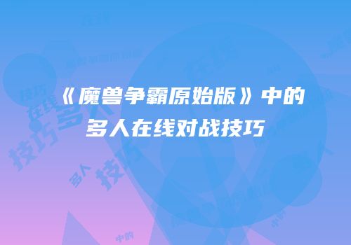《魔兽争霸原始版》中的多人在线对战技巧