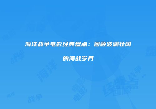 海洋战争电影经典盘点：回顾波澜壮阔的海战岁月