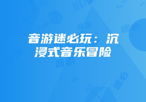 音游迷必玩：沉浸式音乐冒险