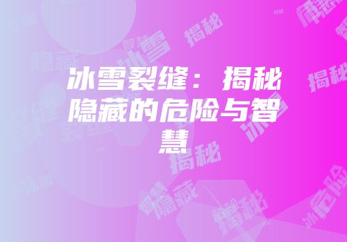 冰雪裂缝：揭秘隐藏的危险与智慧
