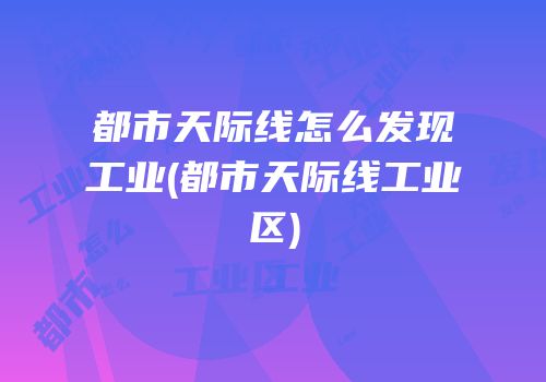 都市天际线怎么发现工业(都市天际线工业区)