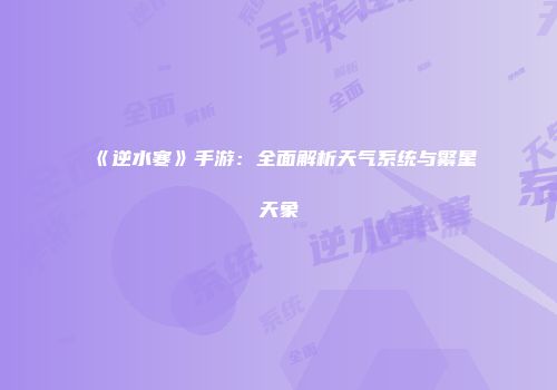 《逆水寒》手游：全面解析天气系统与繁星天象