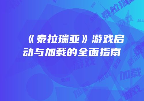 《泰拉瑞亚》游戏启动与加载的全面指南