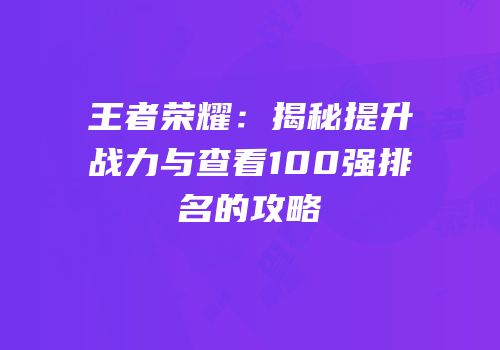 王者荣耀：揭秘提升战力与查看100强排名的攻略