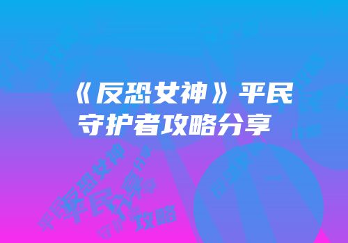 《反恐女神》平民守护者攻略分享
