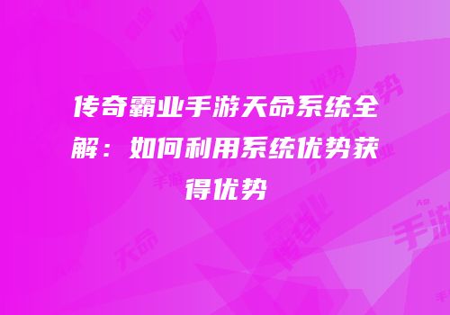 传奇霸业手游天命系统全解：如何利用系统优势获得优势