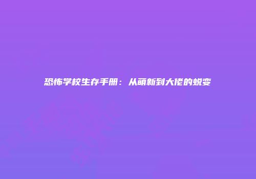恐怖学校生存手册：从萌新到大佬的蜕变