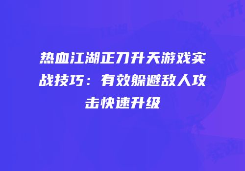 热血江湖正刀升天游戏实战技巧：有效躲避敌人攻击快速升级