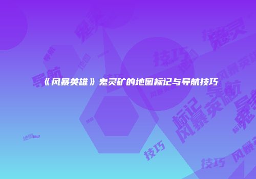 《风暴英雄》鬼灵矿的地图标记与导航技巧