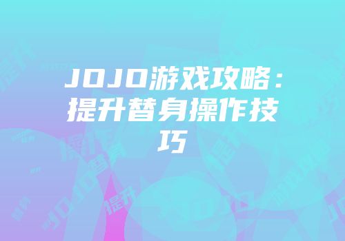 JOJO游戏攻略：提升替身操作技巧
