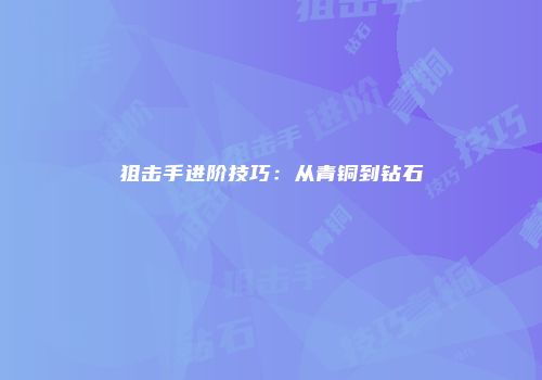 狙击手进阶技巧：从青铜到钻石